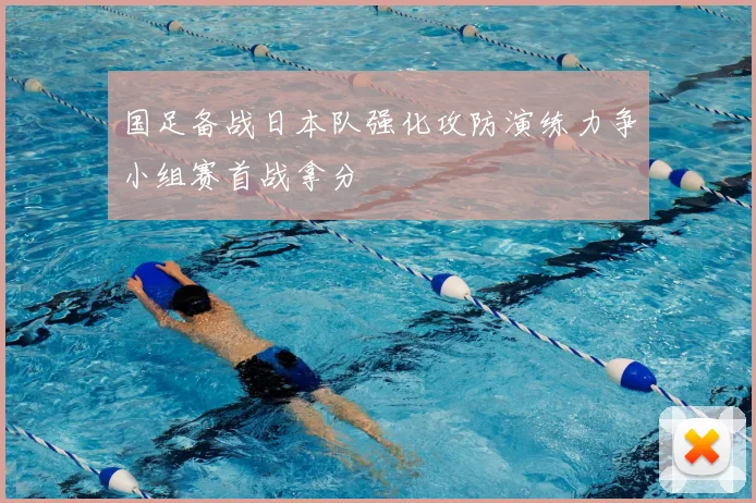国足备战日本队强化攻防演练力争小组赛首战拿分