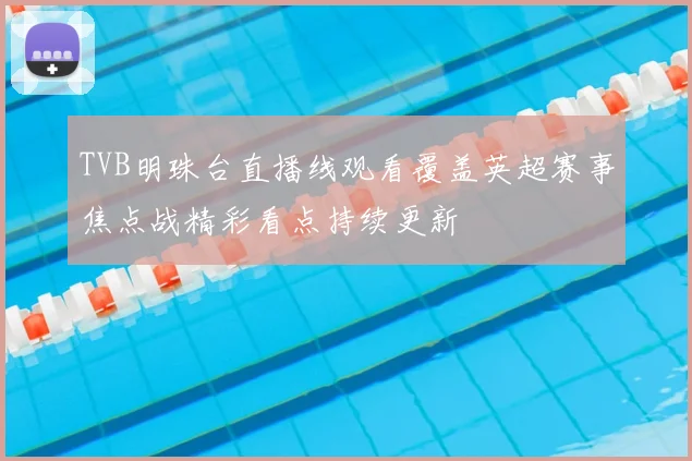 TVB明珠台直播线观看覆盖英超赛事焦点战精彩看点持续更新