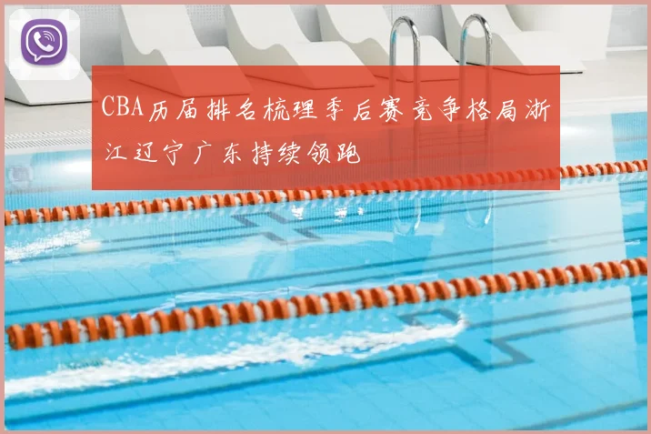CBA历届排名梳理季后赛竞争格局浙江辽宁广东持续领跑